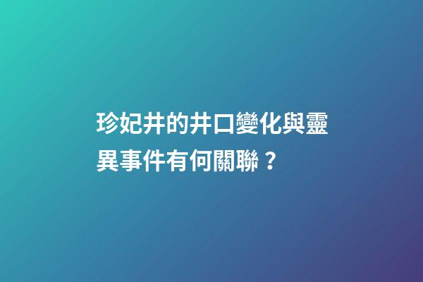 珍妃井的井口變化與靈異事件有何關聯？